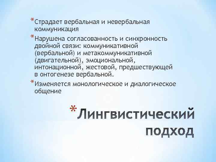 *Страдает вербальная и невербальная коммуникация *Нарушена согласованность и синхронность двойной связи: коммуникативной (вербальной) и