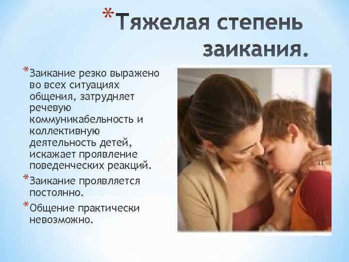 * *Заикание резко выражено во всех ситуациях общения, затрудняет речевую коммуникабельность и коллективную деятельность