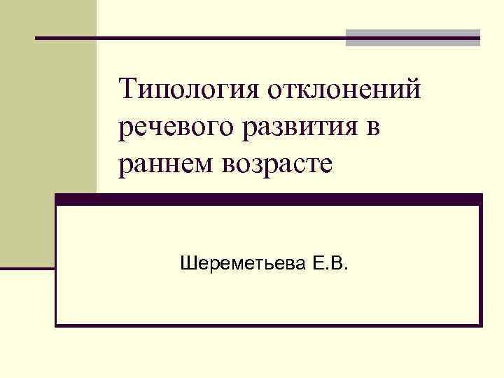 Типология отклонений речевого развития в раннем возрасте Шереметьева Е. В. 