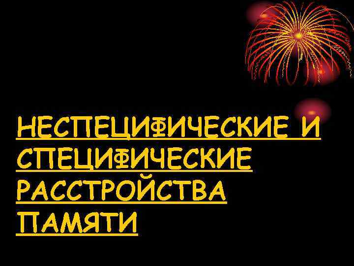 НЕСПЕЦИФИЧЕСКИЕ И СПЕЦИФИЧЕСКИЕ РАССТРОЙСТВА ПАМЯТИ 