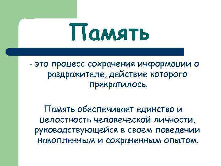 Память - это процесс сохранения информации о раздражителе, действие которого прекратилось. Память обеспечивает единство