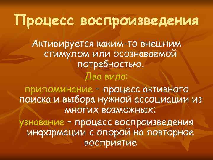 Процесс воспроизведения Активируется каким-то внешним стимулом или осознаваемой потребностью. Два вида: припоминание – процесс