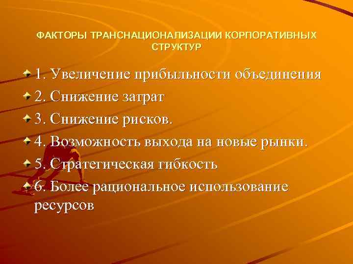 ФАКТОРЫ ТРАНСНАЦИОНАЛИЗАЦИИ КОРПОРАТИВНЫХ СТРУКТУР 1. Увеличение прибыльности объединения 2. Снижение затрат 3. Снижение рисков.