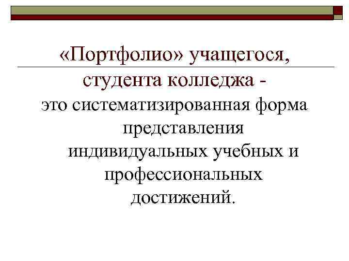  «Портфолио» учащегося, студента колледжа это систематизированная форма представления индивидуальных учебных и профессиональных достижений.