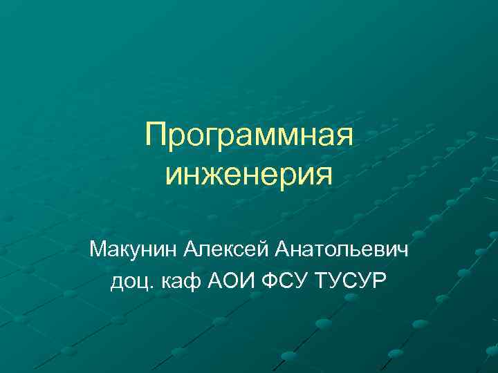 Программная инженерия Макунин Алексей Анатольевич доц. каф АОИ ФСУ ТУСУР 