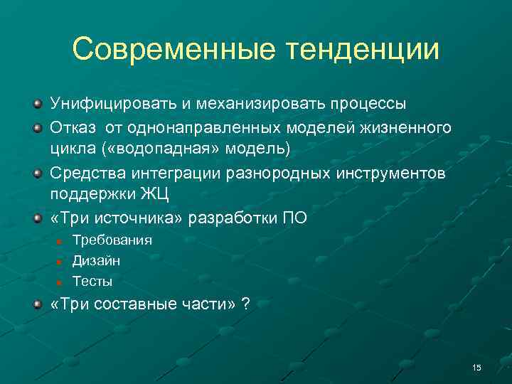 Современные тенденции Унифицировать и механизировать процессы Отказ от однонаправленных моделей жизненного цикла ( «водопадная»