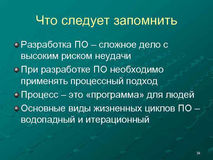 Что следует запомнить Разработка ПО – сложное дело с высоким риском неудачи При разработке