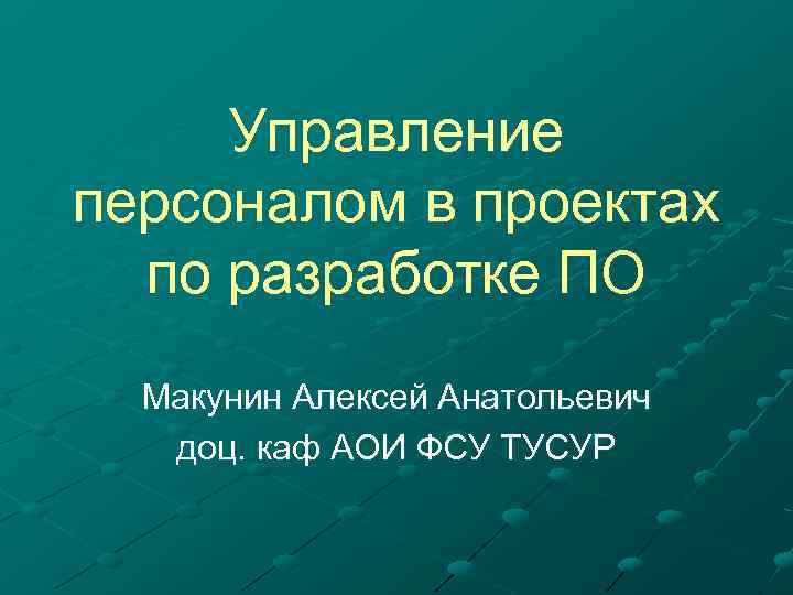Управление персоналом в проектах по разработке ПО Макунин Алексей Анатольевич доц. каф АОИ ФСУ