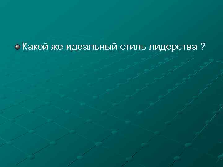Какой же идеальный стиль лидерства ? 