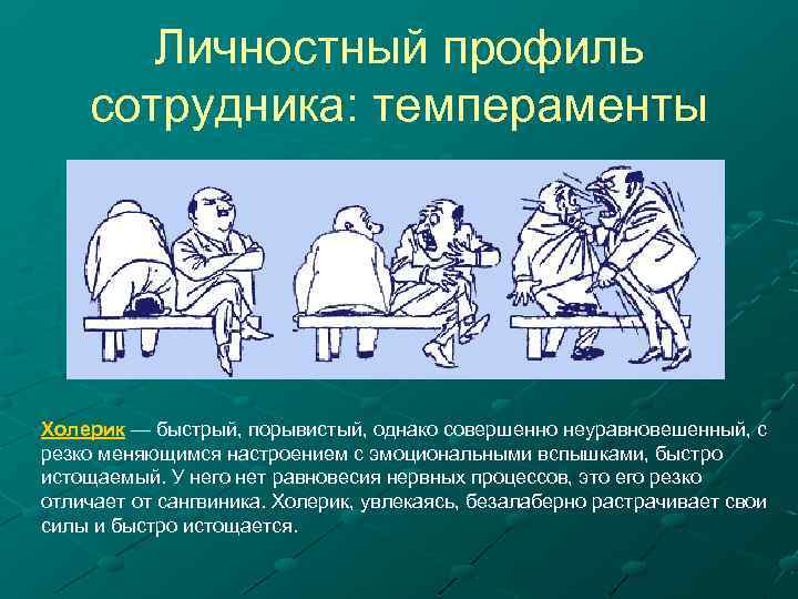 Личностный профиль сотрудника: темпераменты Холерик — быстрый, порывистый, однако совершенно неуравновешенный, с резко меняющимся