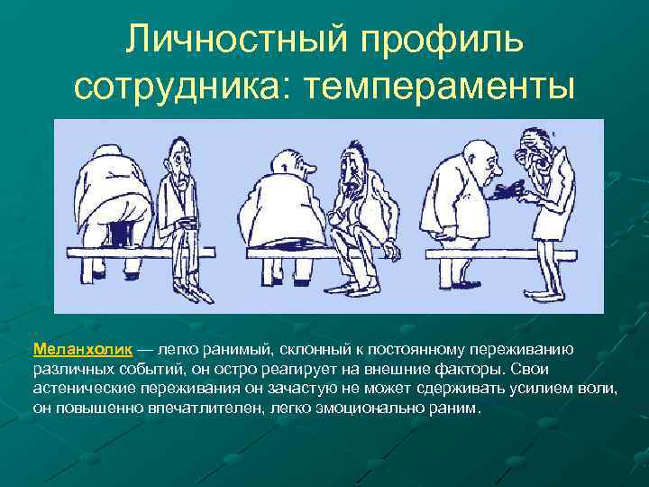 Личностный профиль сотрудника: темпераменты Меланхолик — легко ранимый, склонный к постоянному переживанию различных событий,
