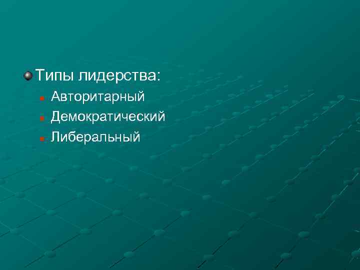 Типы лидерства: n n n Авторитарный Демократический Либеральный 