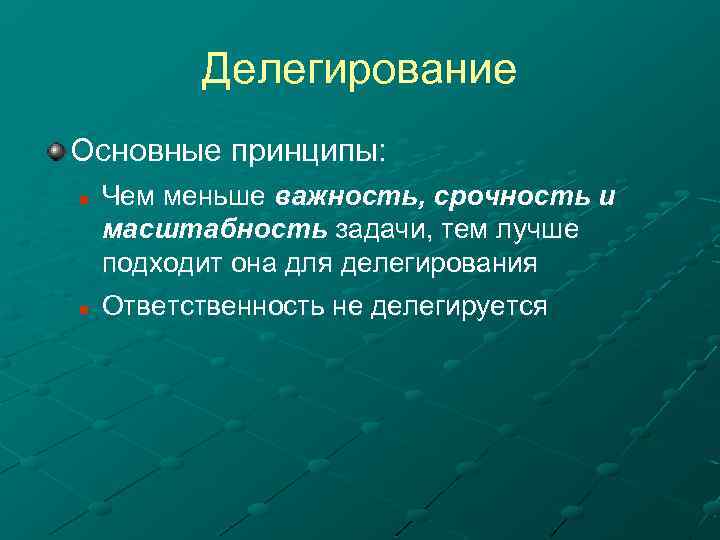 Делегирование Основные принципы: n n Чем меньше важность, срочность и масштабность задачи, тем лучше