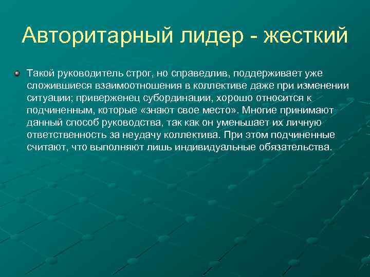 Авторитарный лидер - жесткий Такой руководитель строг, но справедлив, поддерживает уже сложившиеся взаимоотношения в