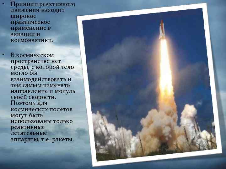  • Принцип реактивного движения находит широкое практическое применение в авиации и космонавтики. •