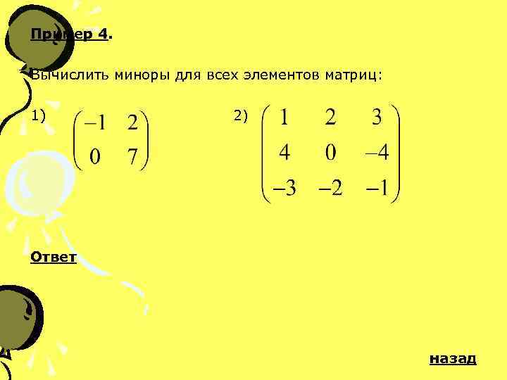 Пример 4. Вычислить миноры для всех элементов матриц: 1) 2) Ответ назад 