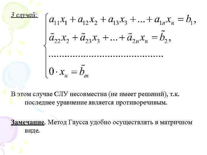 3 случай: В этом случае СЛУ несовместна (не имеет решений), т. к. последнее уравнение