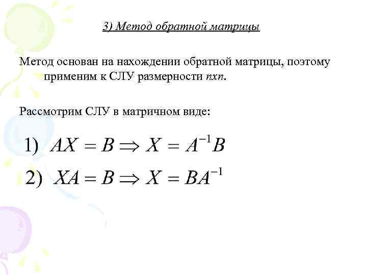 3) Метод обратной матрицы Метод основан на нахождении обратной матрицы, поэтому применим к СЛУ