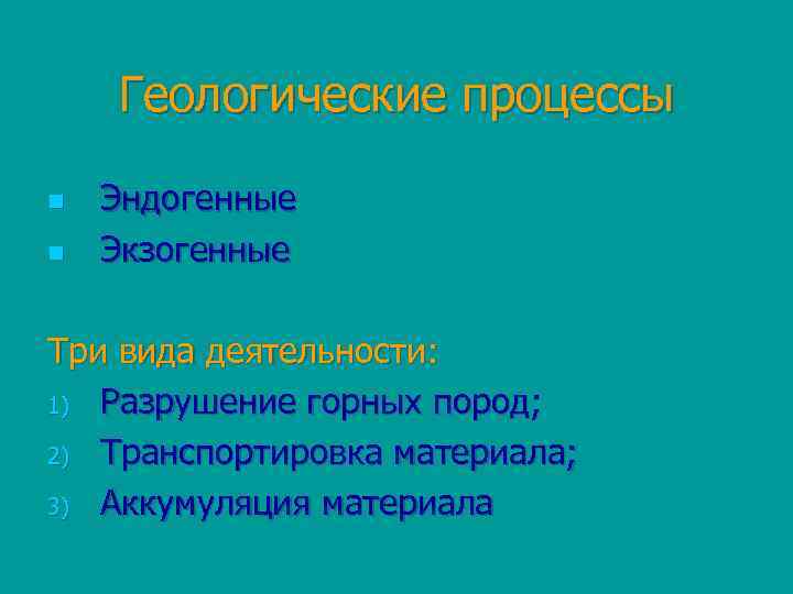 Геологические процессы n n Эндогенные Экзогенные Три вида деятельности: 1) Разрушение горных пород; 2)