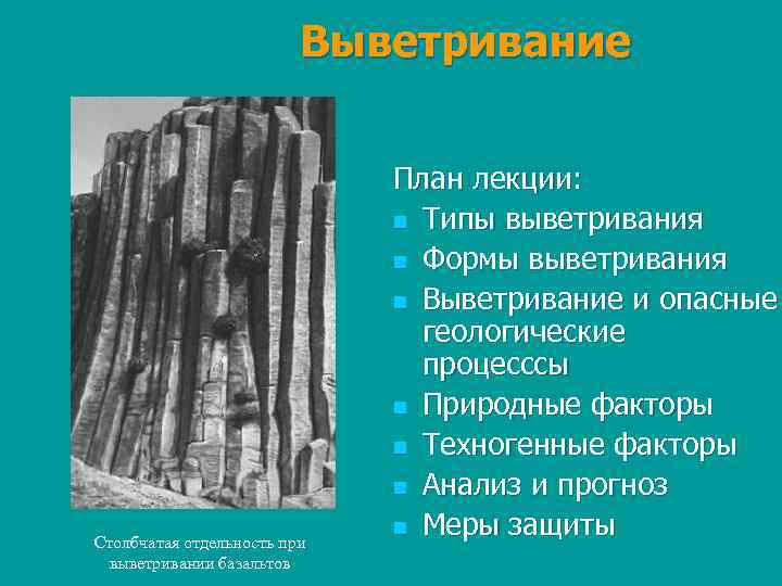 Выветривание Столбчатая отдельность при выветривании базальтов План лекции: n Типы выветривания n Формы выветривания