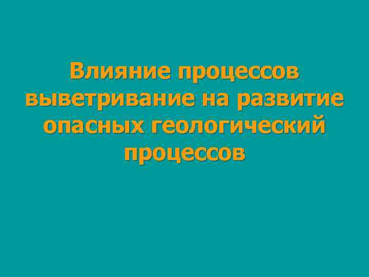 Влияние процессов выветривание на развитие опасных геологический процессов 