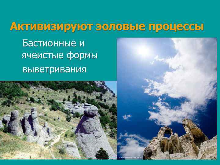 Активизируют эоловые процессы Бастионные и ячеистые формы выветривания 