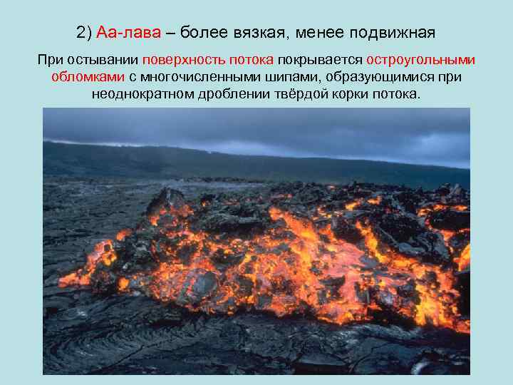 2) Аа-лава – более вязкая, менее подвижная При остывании поверхность потока покрывается остроугольными обломками