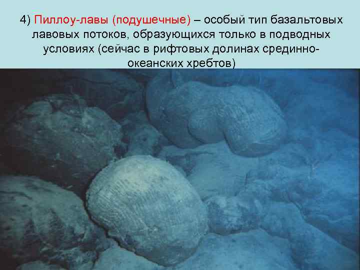 4) Пиллоу-лавы (подушечные) – особый тип базальтовых лавовых потоков, образующихся только в подводных условиях