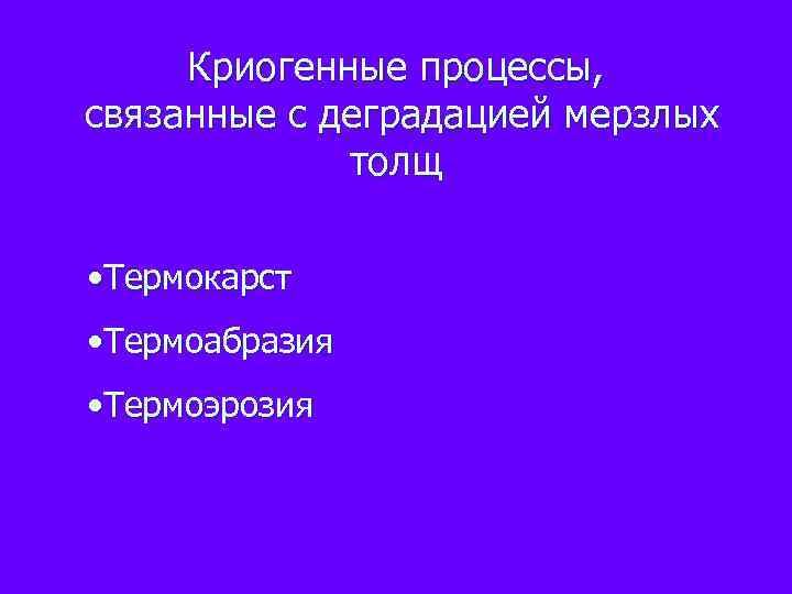 Криогенные процессы, связанные с деградацией мерзлых толщ • Термокарст • Термоабразия • Термоэрозия 