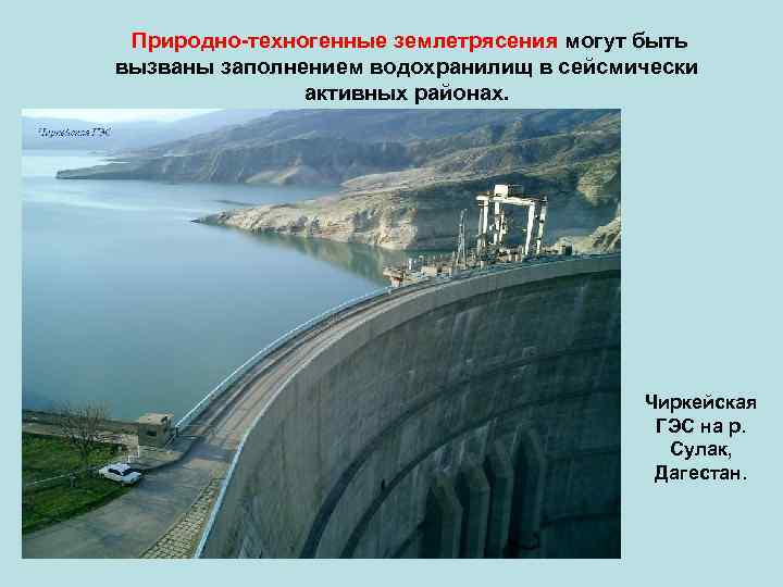 Природно-техногенные землетрясения могут быть вызваны заполнением водохранилищ в сейсмически активных районах. Чиркейская ГЭС на