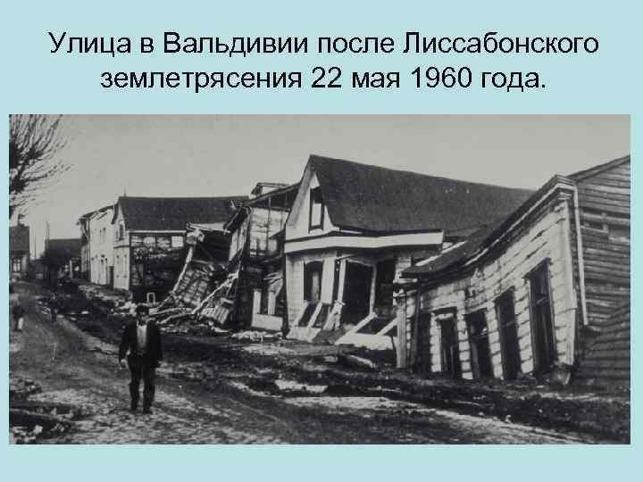 Улица в Вальдивии после Лиссабонского землетрясения 22 мая 1960 года. 