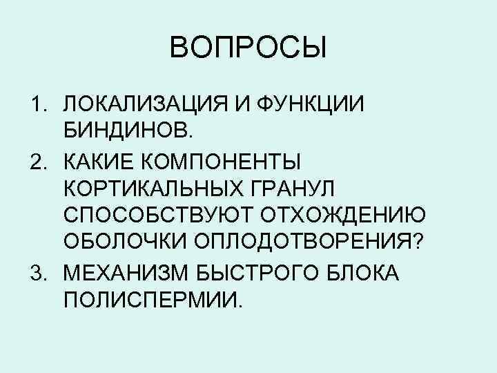 ВОПРОСЫ 1. ЛОКАЛИЗАЦИЯ И ФУНКЦИИ БИНДИНОВ. 2. КАКИЕ КОМПОНЕНТЫ КОРТИКАЛЬНЫХ ГРАНУЛ СПОСОБСТВУЮТ ОТХОЖДЕНИЮ ОБОЛОЧКИ