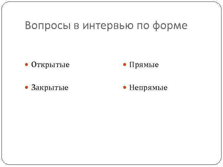 Вопросы в интервью по форме Открытые Прямые Закрытые Непрямые 