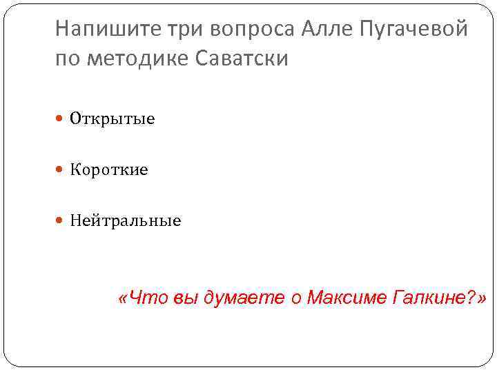 Напишите три вопроса Алле Пугачевой по методике Саватски Открытые Короткие Нейтральные «Что вы думаете