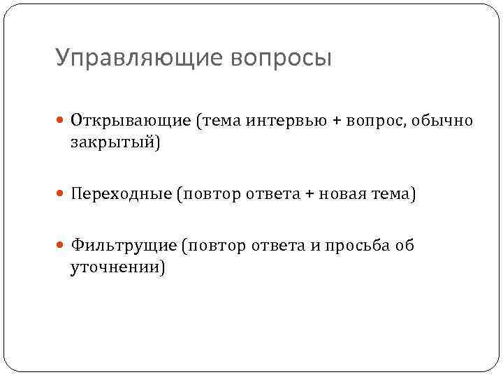 Управляющие вопросы Открывающие (тема интервью + вопрос, обычно закрытый) Переходные (повтор ответа + новая