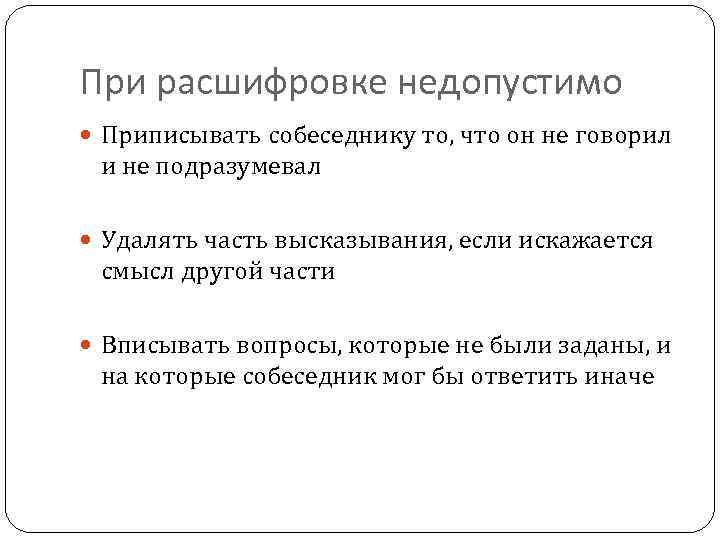 При расшифровке недопустимо Приписывать собеседнику то, что он не говорил и не подразумевал Удалять