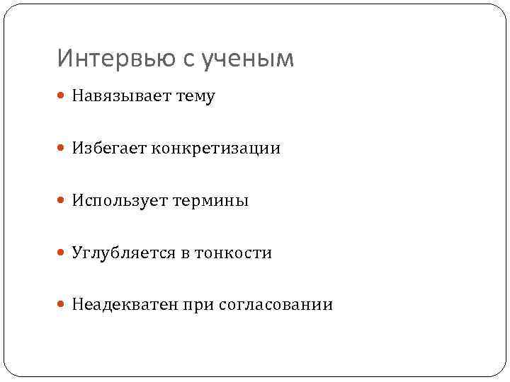 Интервью с ученым Навязывает тему Избегает конкретизации Использует термины Углубляется в тонкости Неадекватен при