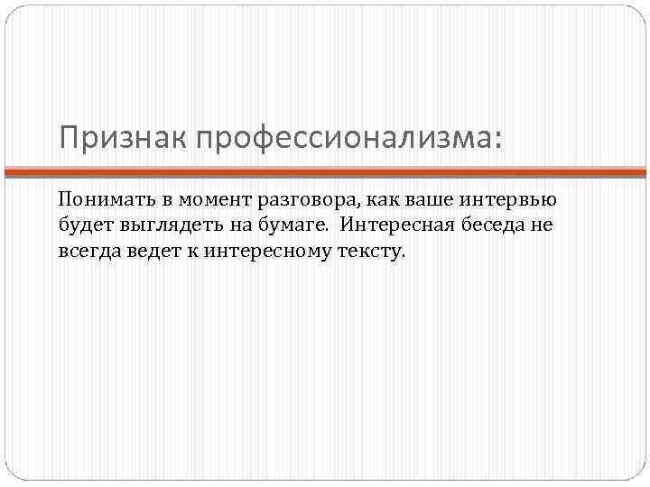Признак профессионализма: Понимать в момент разговора, как ваше интервью будет выглядеть на бумаге. Интересная