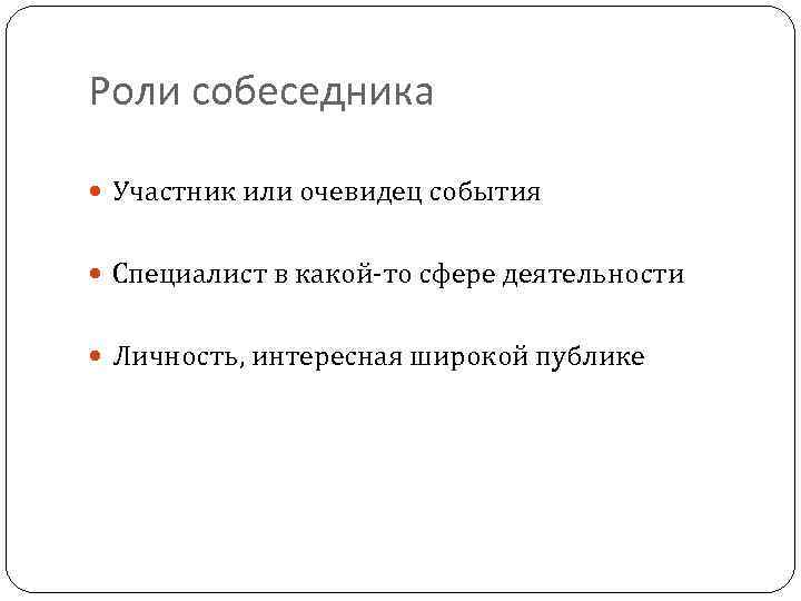 Роли собеседника Участник или очевидец события Специалист в какой-то сфере деятельности Личность, интересная широкой