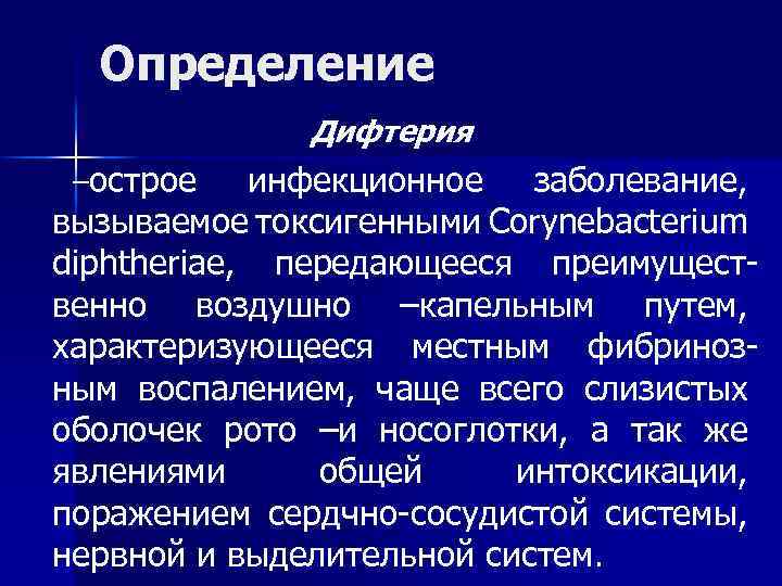 Определение Дифтерия –острое инфекционное заболевание, вызываемое токсигенными Corynebacterium diphtheriae, передающееся преимущественно воздушно –капельным путем,