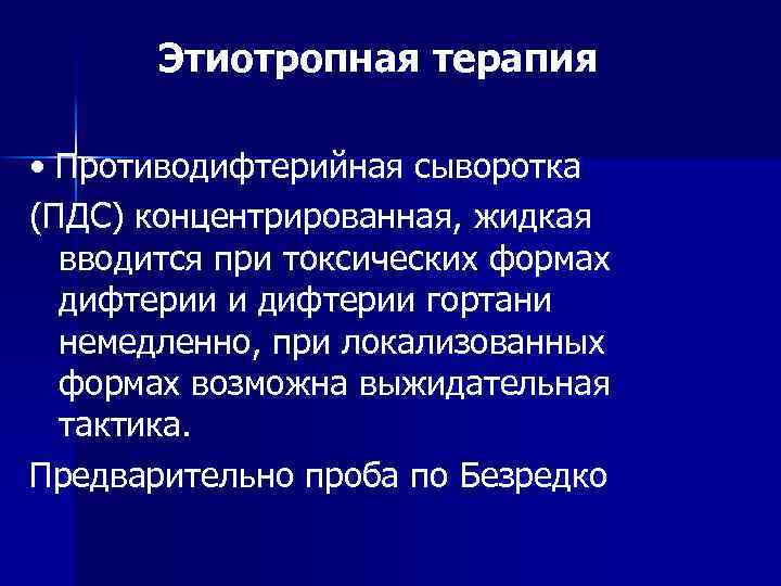 Этиотропная терапия • Противодифтерийная сыворотка (ПДС) концентрированная, жидкая вводится при токсических формах дифтерии и