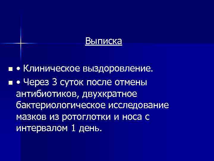 Выписка • Клиническое выздоровление. n • Через 3 суток после отмены антибиотиков, двухкратное бактериологическое