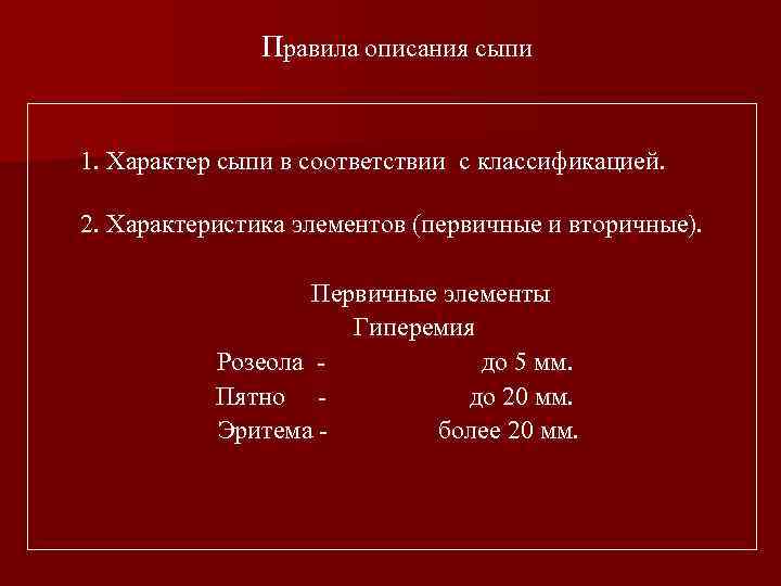 Правила описания сыпи 1. Характер сыпи в соответствии с классификацией. 2. Характеристика элементов (первичные