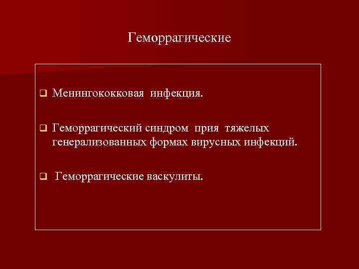 Геморрагические q Менингококковая инфекция. q Геморрагический синдром прия тяжелых генерализованных формах вирусных инфекций. q