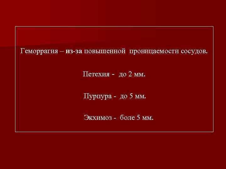 Геморрагия – из-за повышенной проницаемости сосудов. Петехия - до 2 мм. Пурпура - до
