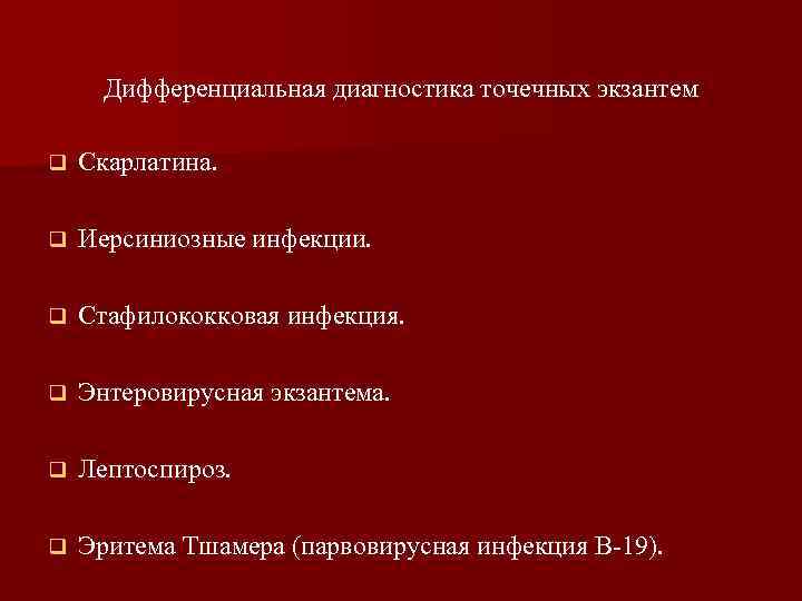 Дифференциальная диагностика точечных экзантем q Скарлатина. q Иерсиниозные инфекции. q Стафилококковая инфекция. q Энтеровирусная