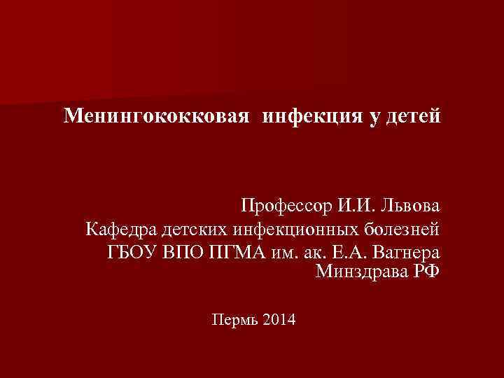 Менингококковая инфекция у детей Профессор И. И. Львова Кафедра детских инфекционных болезней ГБОУ ВПО