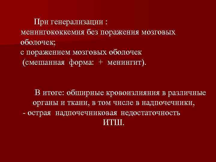 При генерализации : менингококкемия без поражения мозговых менингокок оболочек; с поражением мозговых оболочек (смешанная