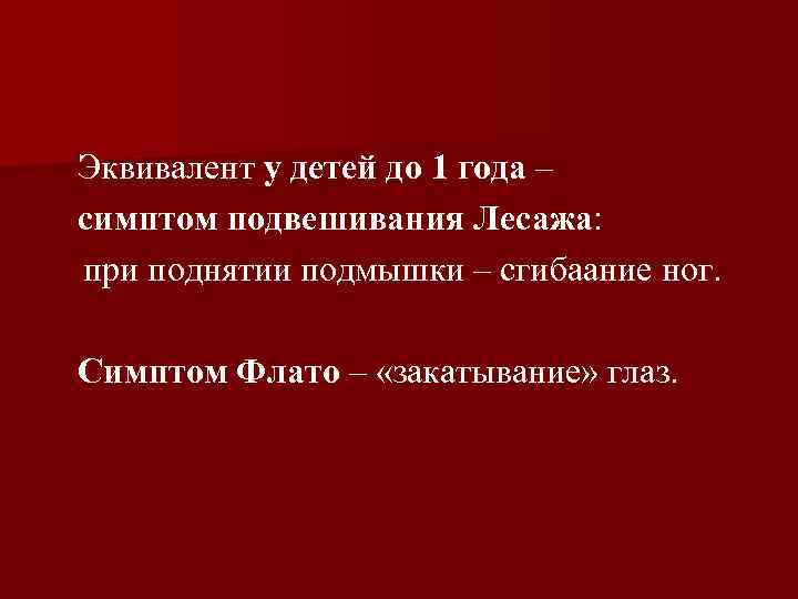 Эквивалент у детей до 1 года – симптом подвешивания Лесажа: при поднятии подмышки –