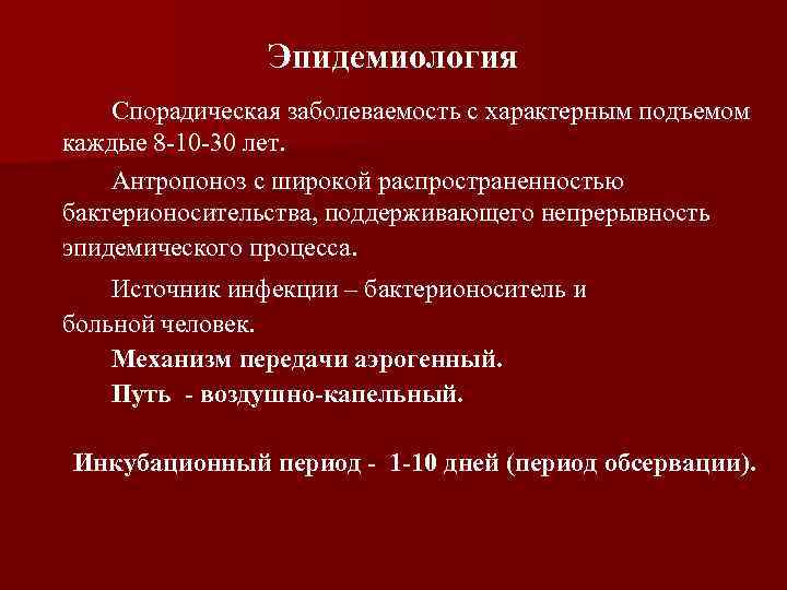 Эпидемиология Спорадическая заболеваемость с характерным подъемом каждые 8 -10 -30 лет. Антропоноз с широкой